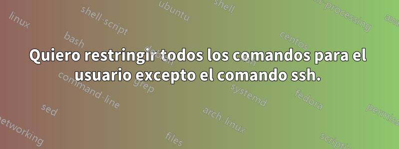 Quiero restringir todos los comandos para el usuario excepto el comando ssh.