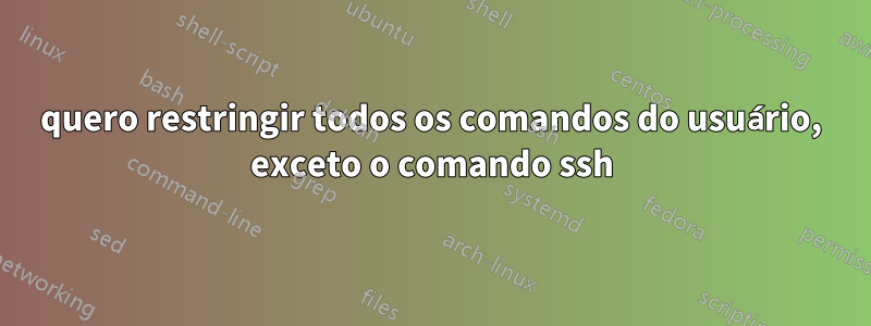 quero restringir todos os comandos do usuário, exceto o comando ssh