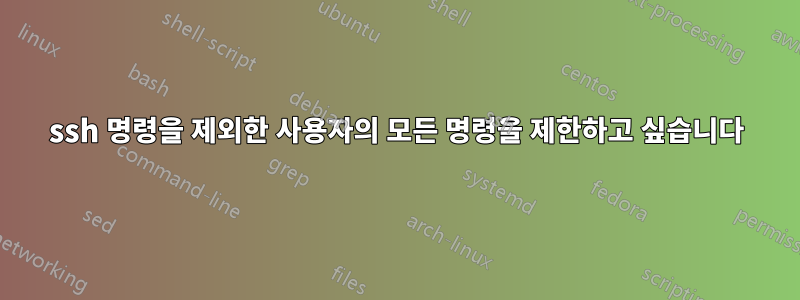 ssh 명령을 제외한 사용자의 모든 명령을 제한하고 싶습니다