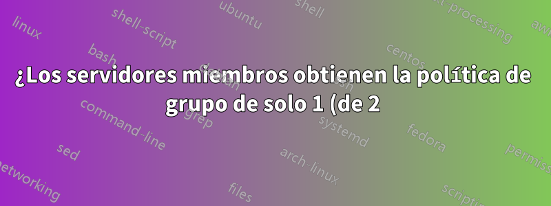 ¿Los servidores miembros obtienen la política de grupo de solo 1 (de 2) controladores de dominio?