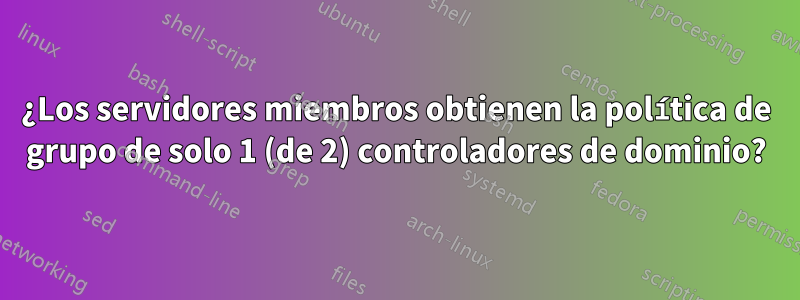 ¿Los servidores miembros obtienen la política de grupo de solo 1 (de 2) controladores de dominio?