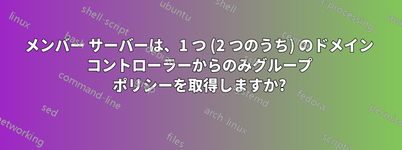 メンバー サーバーは、1 つ (2 つのうち) のドメイン コントローラーからのみグループ ポリシーを取得しますか?