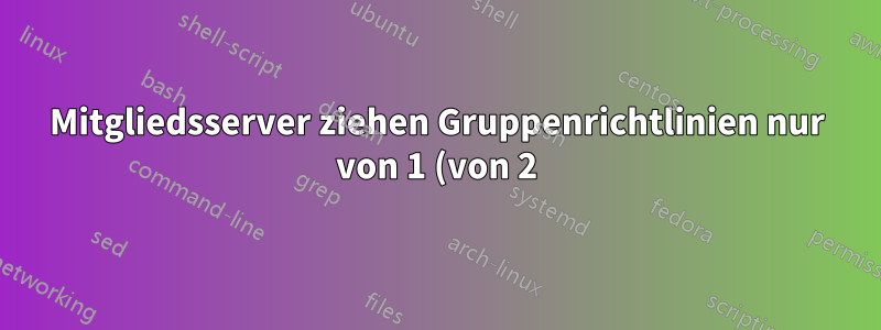 Mitgliedsserver ziehen Gruppenrichtlinien nur von 1 (von 2) Domänencontrollern?
