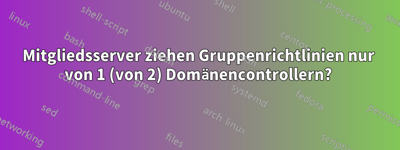 Mitgliedsserver ziehen Gruppenrichtlinien nur von 1 (von 2) Domänencontrollern?