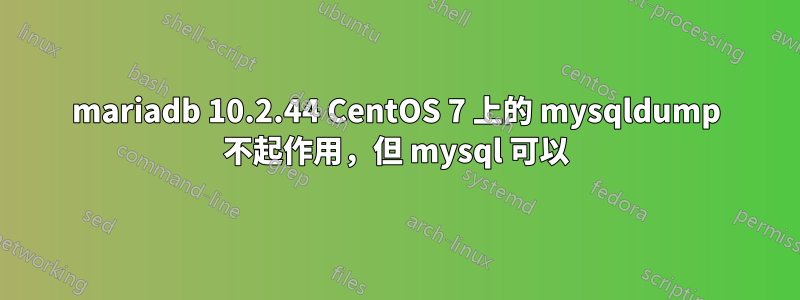 mariadb 10.2.44 CentOS 7 上的 mysqldump 不起作用，但 mysql 可以