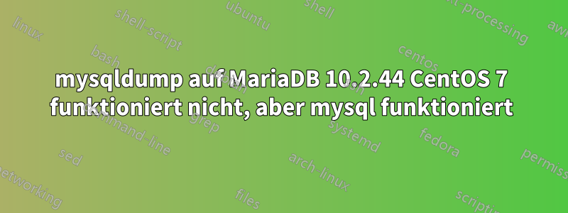 mysqldump auf MariaDB 10.2.44 CentOS 7 funktioniert nicht, aber mysql funktioniert