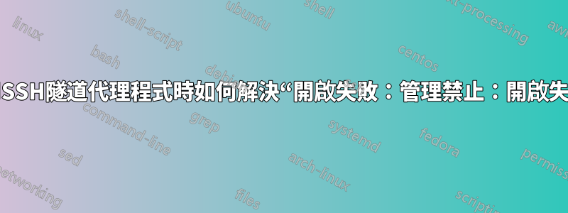 使用SSH隧道代理程式時如何解決“開啟失敗：管理禁止：開啟失敗”