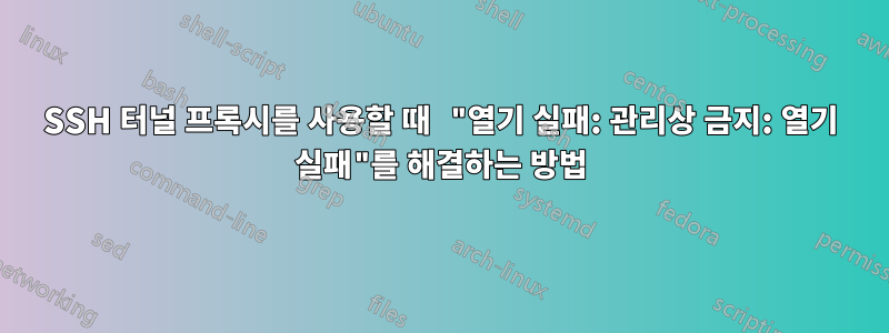 SSH 터널 프록시를 사용할 때 "열기 실패: 관리상 금지: 열기 실패"를 해결하는 방법