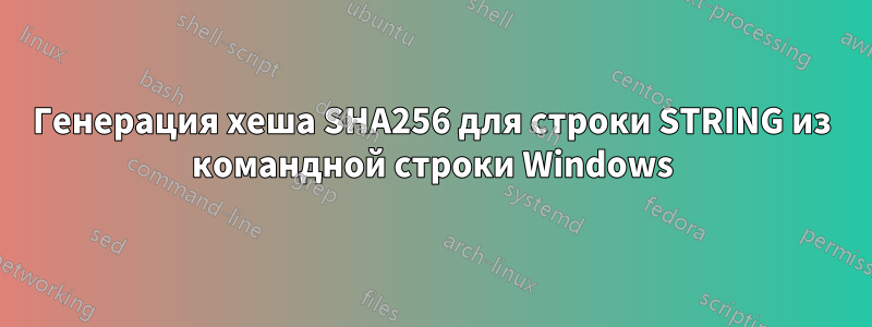 Генерация хеша SHA256 для строки STRING из командной строки Windows