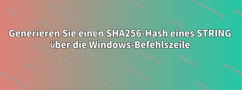 Generieren Sie einen SHA256-Hash eines STRING über die Windows-Befehlszeile