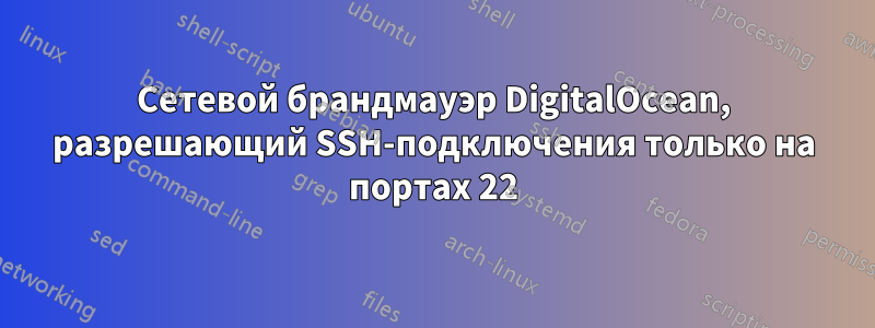 Сетевой брандмауэр DigitalOcean, разрешающий SSH-подключения только на портах 22