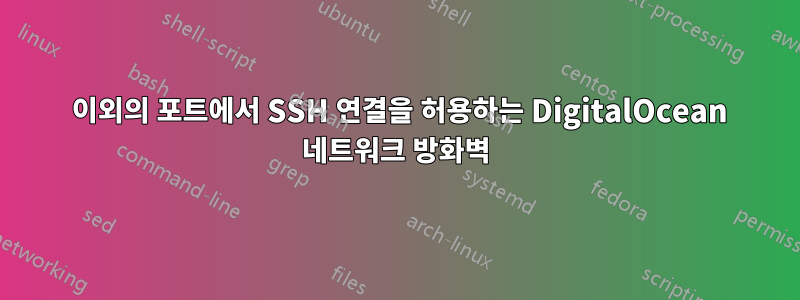 22 이외의 포트에서 SSH 연결을 허용하는 DigitalOcean 네트워크 방화벽