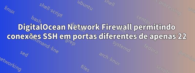 DigitalOcean Network Firewall permitindo conexões SSH em portas diferentes de apenas 22