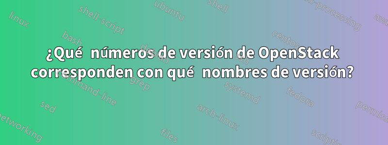¿Qué números de versión de OpenStack corresponden con qué nombres de versión?