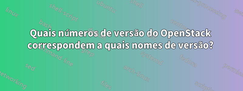 Quais números de versão do OpenStack correspondem a quais nomes de versão?
