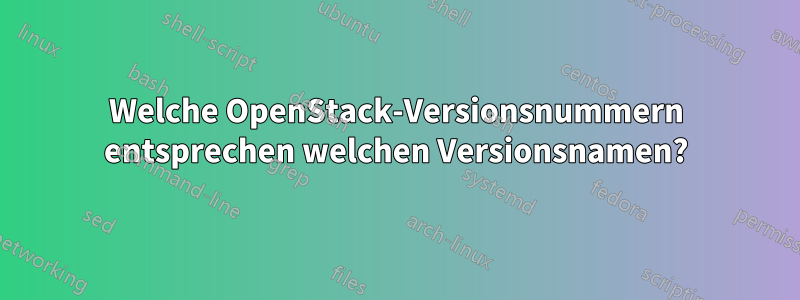 Welche OpenStack-Versionsnummern entsprechen welchen Versionsnamen?