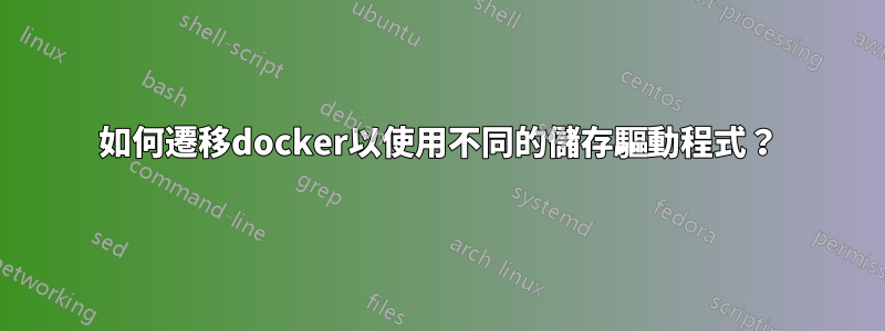 如何遷移docker以使用不同的儲存驅動程式？