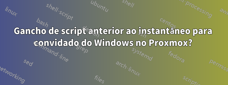 Gancho de script anterior ao instantâneo para convidado do Windows no Proxmox?