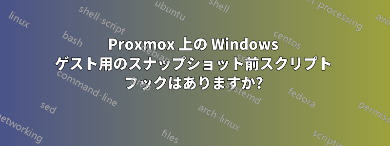 Proxmox 上の Windows ゲスト用のスナップショット前スクリプト フックはありますか?