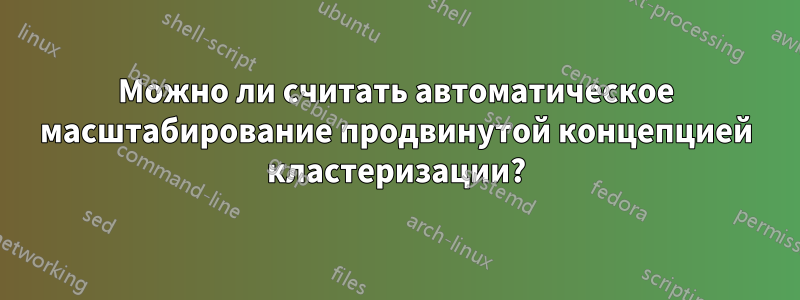 Можно ли считать автоматическое масштабирование продвинутой концепцией кластеризации?