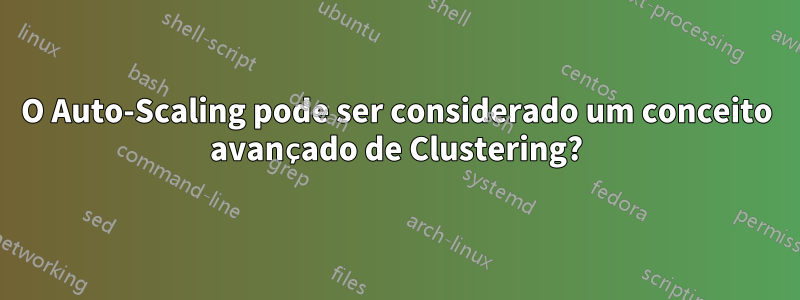 O Auto-Scaling pode ser considerado um conceito avançado de Clustering?