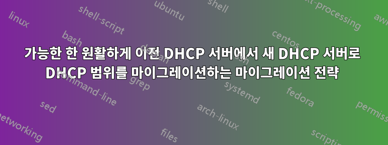 가능한 한 원활하게 이전 DHCP 서버에서 새 DHCP 서버로 DHCP 범위를 마이그레이션하는 마이그레이션 전략
