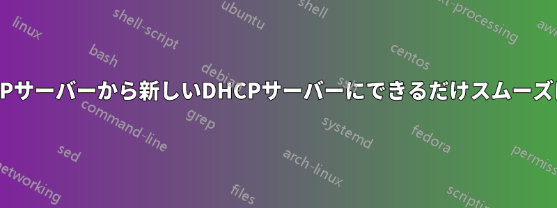 DHCPスコープを古い​​DHCPサーバーから新しいDHCPサーバーにできるだけスムーズに移行するための移行戦略