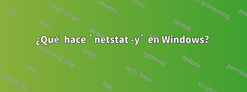 ¿Qué hace `netstat -y` en Windows?