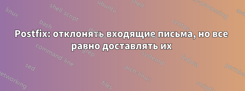 Postfix: отклонять входящие письма, но все равно доставлять их