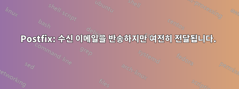 Postfix: 수신 이메일을 반송하지만 여전히 전달됩니다.