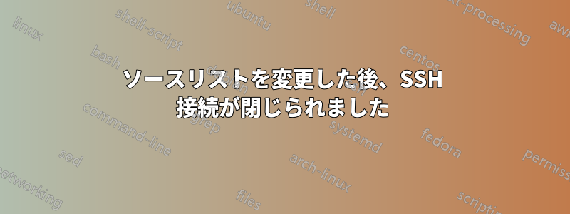 ソースリストを変更した後、SSH 接続が閉じられました