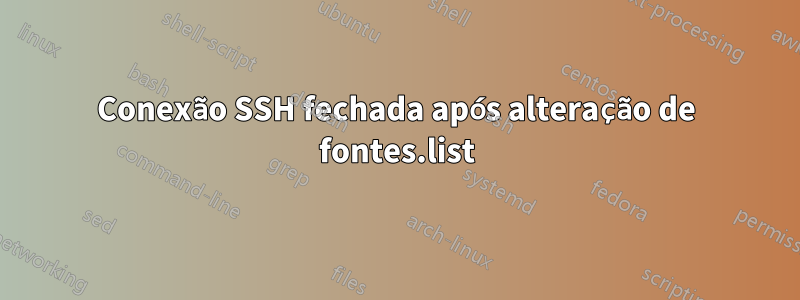 Conexão SSH fechada após alteração de fontes.list