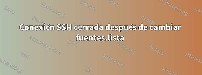Conexión SSH cerrada después de cambiar fuentes.lista