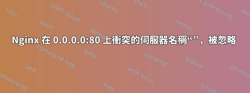 Nginx 在 0.0.0.0:80 上衝突的伺服器名稱“”，被忽略