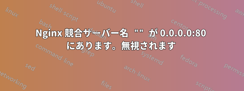 Nginx 競合サーバー名 "" が 0.0.0.0:80 にあります。無視されます