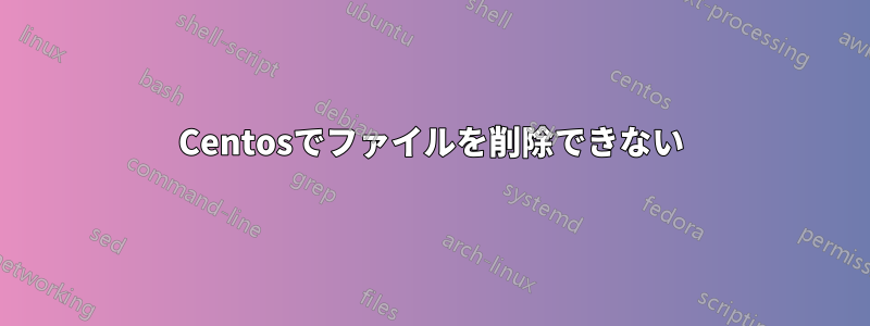 Centosでファイルを削除できない