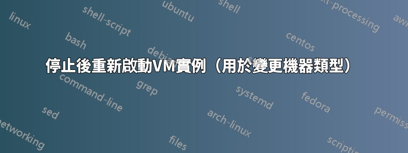 停止後重新啟動VM實例（用於變更機器類型）