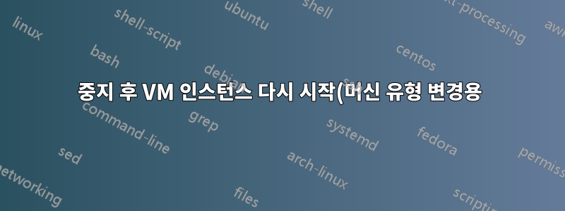 중지 후 VM 인스턴스 다시 시작(머신 유형 변경용)