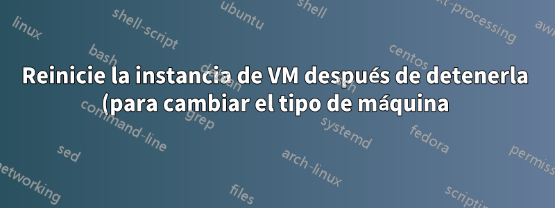 Reinicie la instancia de VM después de detenerla (para cambiar el tipo de máquina)