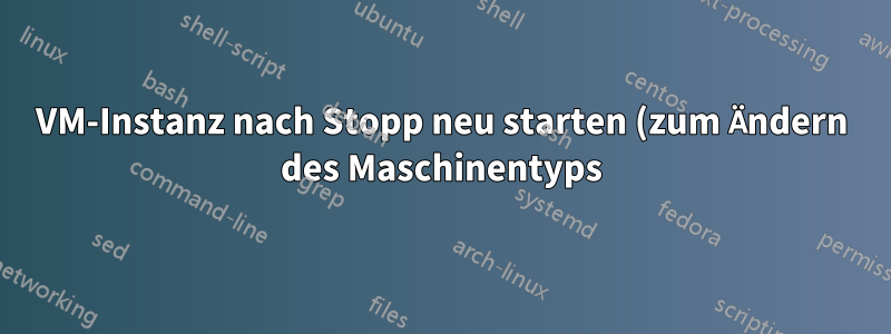 VM-Instanz nach Stopp neu starten (zum Ändern des Maschinentyps)
