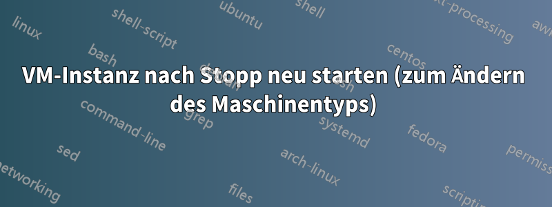 VM-Instanz nach Stopp neu starten (zum Ändern des Maschinentyps)