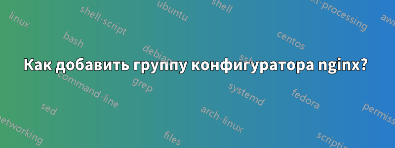Как добавить группу конфигуратора nginx?