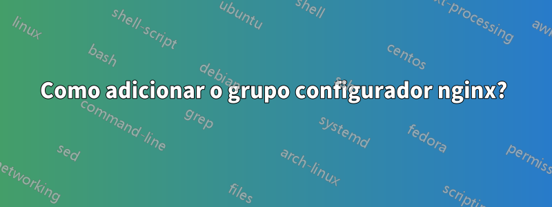 Como adicionar o grupo configurador nginx?