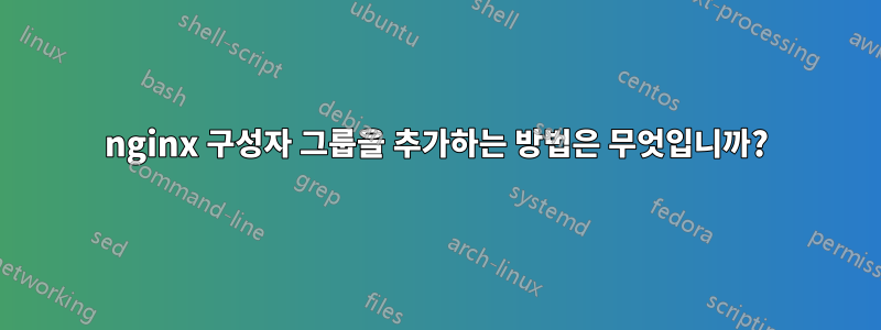 nginx 구성자 그룹을 추가하는 방법은 무엇입니까?