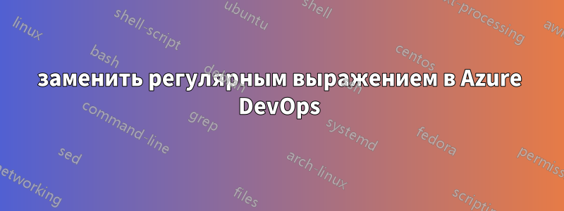 заменить регулярным выражением в Azure DevOps