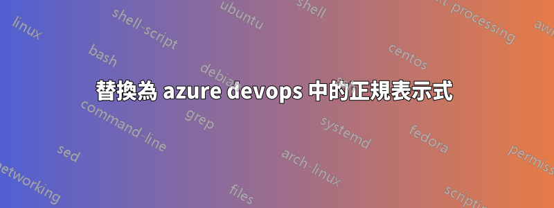 替換為 azure devops 中的正規表示式