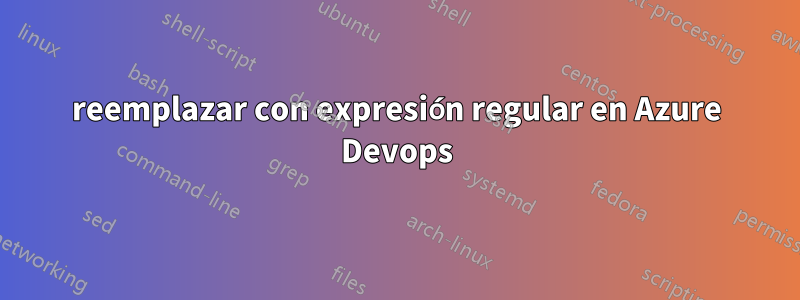 reemplazar con expresión regular en Azure Devops