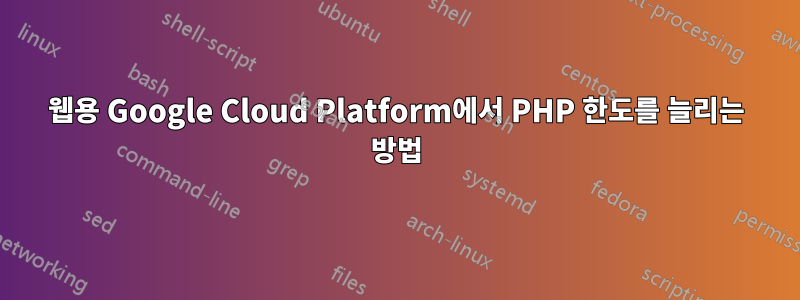 웹용 Google Cloud Platform에서 PHP 한도를 늘리는 방법