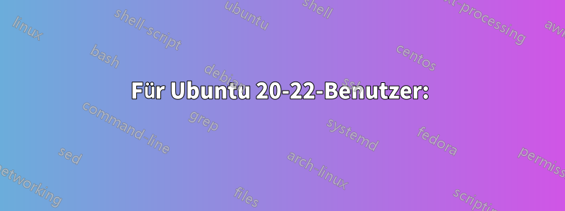 Für Ubuntu 20-22-Benutzer: