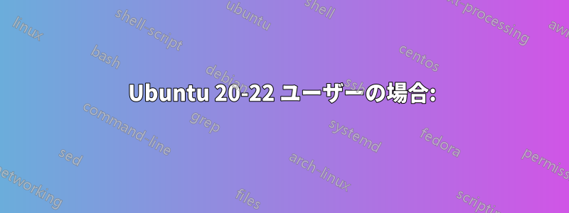 Ubuntu 20-22 ユーザーの場合: